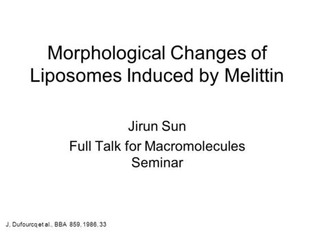 Morphological Changes of Liposomes Induced by Melittin Jirun Sun Full Talk for Macromolecules Seminar J, Dufourcq et al., BBA 859, 1986, 33.