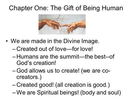 Chapter One: The Gift of Being Human We are made in the Divine Image. –Created out of love—for love! –Humans are the summit—the best--of God’s creation!
