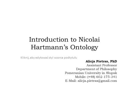 Kliknij, aby edytować styl wzorca podtytułu Introduction to Nicolai Hartmann’s Ontology Alicja Pietras, PhD Assistant Professor Department of Philosophy.