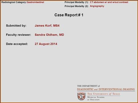 Case Report # 1 Submitted by:James Korf, MS4 Faculty reviewer:Sandra Oldham, MD Date accepted:27 August 2014 Radiological Category:Principal Modality (1):