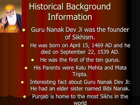 Historical Background Information Guru Nanak Dev Ji was the founder of Sikhism. Guru Nanak Dev Ji was the founder of Sikhism. He was born on April 15,