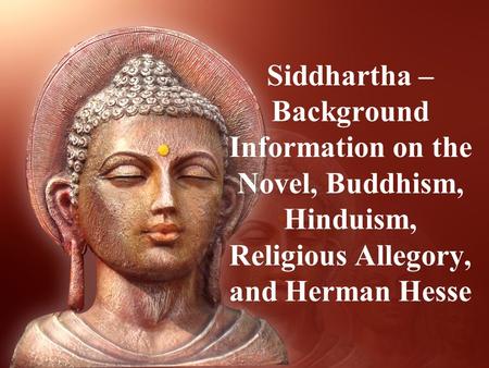 Siddhartha – Background Information on the Novel, Buddhism, Hinduism, Religious Allegory, and Herman Hesse.