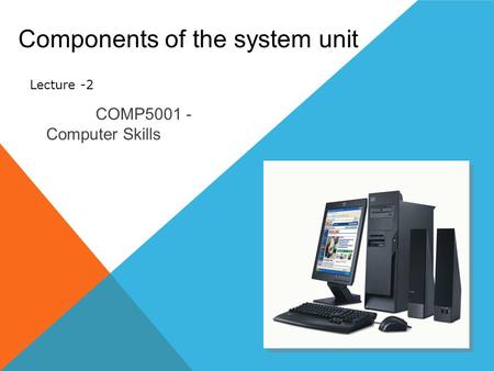 Components of the system unit COMP5001 - Computer Skills Lecture -2.