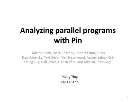 Analyzing parallel programs with Pin Moshe Bach, Mark Charney, Robert Cohn, Elena Demikhovsky, Tevi Devor, Kim Hazelwood, Aamer Jaleel, Chi- Keung Luk,