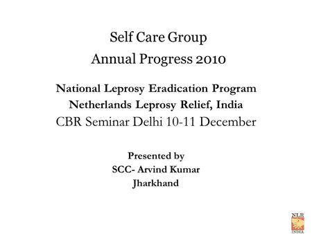Self Care Group Annual Progress 2010 National Leprosy Eradication Program Netherlands Leprosy Relief, India CBR Seminar Delhi 10-11 December Presented.
