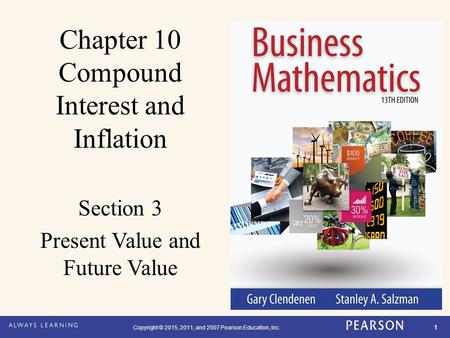 Copyright © 2015, 2011, and 2007 Pearson Education, Inc. 1 Chapter 10 Compound Interest and Inflation Section 3 Present Value and Future Value.