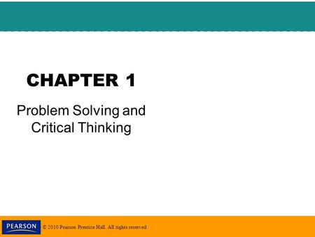 © 2010 Pearson Prentice Hall. All rights reserved. CHAPTER 1 Problem Solving and Critical Thinking.