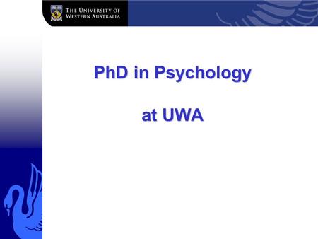 PhD in Psychology at UWA. PhD 3-4 yr research degree any topic, subject to support from supervisor & School principal assessment: thesis.
