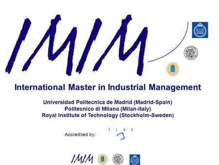 International Master in Industrial Management Universidad Politecnica de Madrid (Madrid-Spain) Politecnico di Milano (Milan-Italy) Royal Institute of Technology.