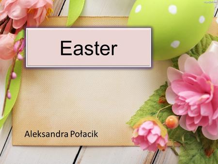 Easter Aleksandra Połacik. History of Easter Easter is a festival and holiday celebrating the resurrection of Jesus Christ from the dead, described in.