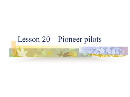 Lesson 20 Pioneer pilots. Language points Pioneer pilots Pioneer-n. 先驱, 倡导者 a pioneer in aviation. 航空业的先驱者 In 1908 Lord Northcliffe offered a prize of.