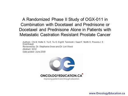 Www.OncologyEducation.ca A Randomized Phase II Study of OGX-011 in Combination with Docetaxel and Prednisone or Docetaxel and Prednisone Alone in Patients.