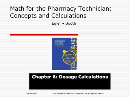 McGraw-Hill ©2010 by the McGraw-Hill Companies, Inc All Rights Reserved Math for the Pharmacy Technician: Concepts and Calculations Chapter 6: Dosage.