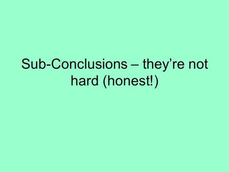 Sub-Conclusions – they’re not hard (honest!). In your sub-conclusions you must do three things: 1.Think! 2.Analyse the section that you have just finished.
