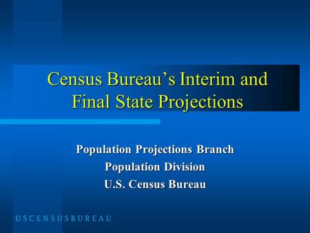 Census Bureau’s Interim and Final State Projections Population Projections Branch Population Division U.S. Census Bureau.