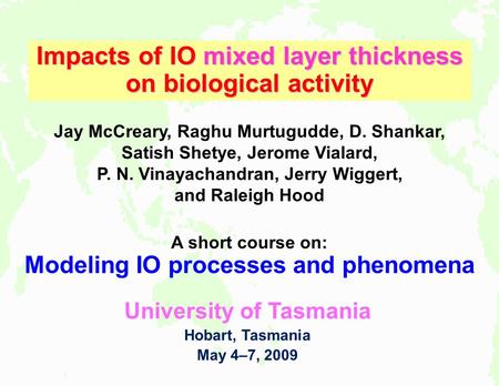 A short course on: Modeling IO processes and phenomena University of Tasmania Hobart, Tasmania May 4–7, 2009 Impacts of Indian Ocean circulation on biological.