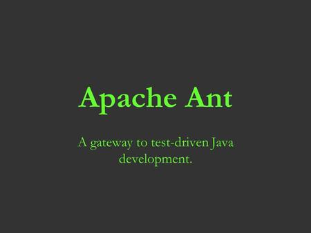 Apache Ant A gateway to test-driven Java development.