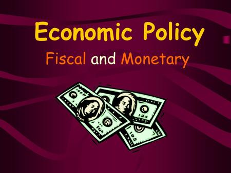 Economic Policy Fiscal and Monetary Policy What is policy? –Actions decided upon by government agencies/branches and usually involving choices among.