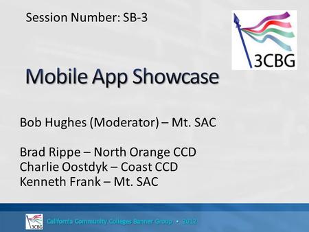 Bob Hughes (Moderator) – Mt. SAC Brad Rippe – North Orange CCD Charlie Oostdyk – Coast CCD Kenneth Frank – Mt. SAC Session Number: SB-3.