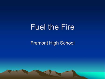 Fuel the Fire Fremont High School. The Fire Inside The Human Body has its own fire. (Metabolism) –When the proper fuel is added, it will burn hot. When.