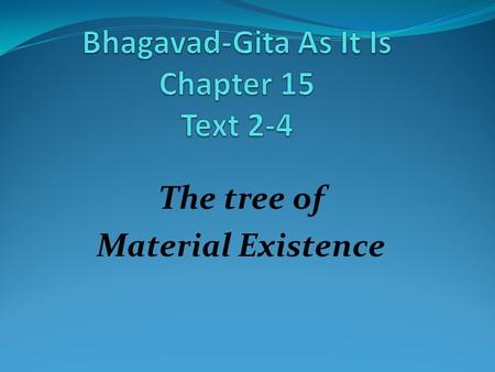 The tree of Material Existence. Text-2 adhaś cordhvaḿ prasṛtās tasya śākhā guṇa-pravṛddhā viṣaya-pravālāḥ adhaś ca mūlāny anusantatāni karmānubandhīni.