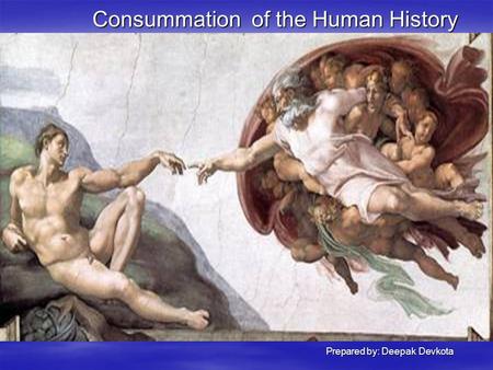 Consummation of the Human History Prepared by: Deepak Devkota Prepared by: Deepak Devkota.