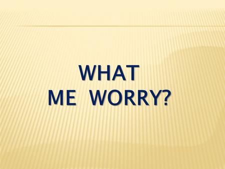 What me worry?.