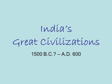 India’s Great Civilizations 1500 B.C.? – A.D. 600.