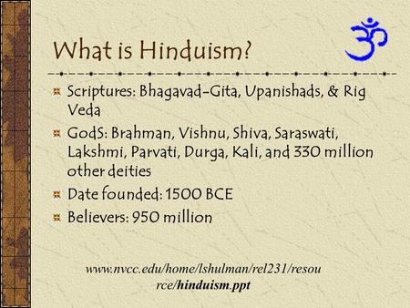 What is Hinduism? Scriptures: Bhagavad-Gita, Upanishads, & Rig Veda GodS: Brahman, Vishnu, Shiva, Saraswati, Lakshmi, Parvati, Durga, Kali, and 330 million.