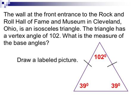 The wall at the front entrance to the Rock and Roll Hall of Fame and Museum in Cleveland, Ohio, is an isosceles triangle. The triangle has a vertex angle.