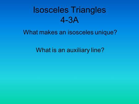 Isosceles Triangles 4-3A What makes an isosceles unique? What is an auxiliary line?