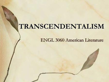 TRANSCENDENTALISM ENGL 3060 American Literature. Regionally located in Boston and Concord, Massachusetts. Religious, philosophical and literary movement.