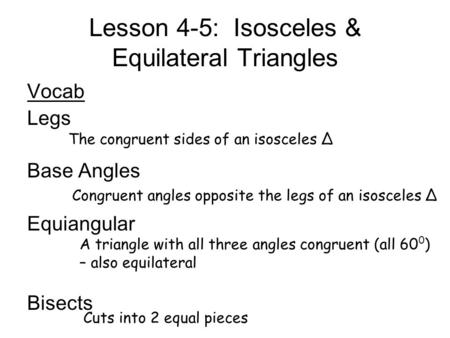 Lesson 4-5: Isosceles & Equilateral Triangles Vocab Legs Base Angles Equiangular Bisects The congruent sides of an isosceles ∆ Congruent angles opposite.