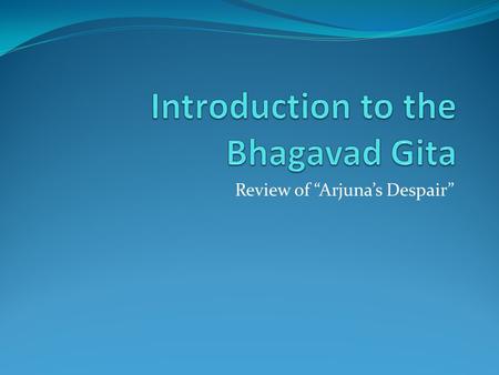 Review of “Arjuna’s Despair”. Acknowledgements These notes are based on Purna Vidhya, Vedic Heritage Teaching Programme. This material covers pages 19-25.