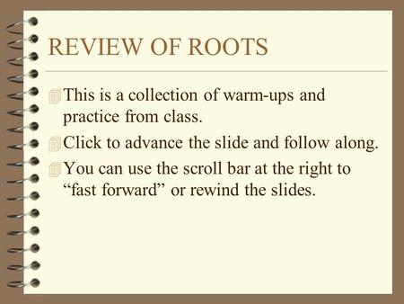 REVIEW OF ROOTS 4 This is a collection of warm-ups and practice from class. 4 Click to advance the slide and follow along. 4 You can use the scroll bar.