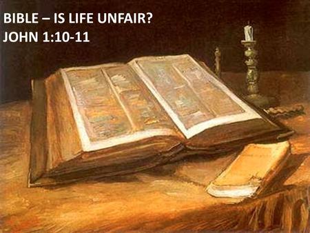 BIBLE – IS LIFE UNFAIR? JOHN 1:10-11. WE LIVE IN A SIN CURSED WORLD Gen. 1:1-13 Gen. 3:17-19 1 Jn. 2:15-17 2 Tim. 4:10 James 4:4 Matt. 5:45.