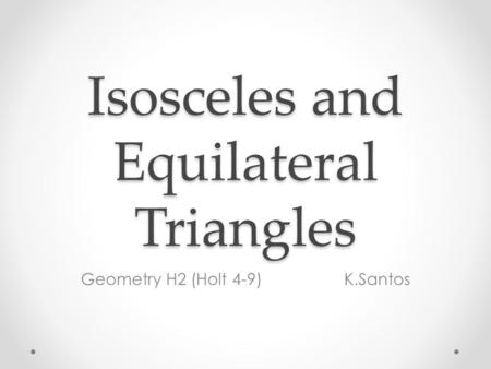 Isosceles and Equilateral Triangles Geometry H2 (Holt 4-9) K.Santos.