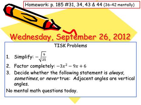 Wednesday, September 26, 2012 Homework: p. 185 #31, 34, 43 & 44 (36-42 mentally)