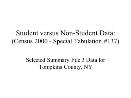 Student versus Non-Student Data: (Census 2000 - Special Tabulation #137) Selected Summary File 3 Data for Tompkins County, NY.