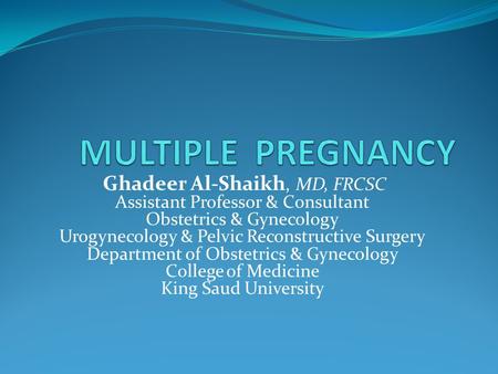 Ghadeer Al-Shaikh, MD, FRCSC Assistant Professor & Consultant Obstetrics & Gynecology Urogynecology & Pelvic Reconstructive Surgery Department of Obstetrics.