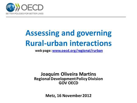 Assessing and governing Rural-urban interactions web page: www.oecd.org/regional/rurbanwww.oecd.org/regional/rurban Joaquim Oliveira Martins Regional Development.