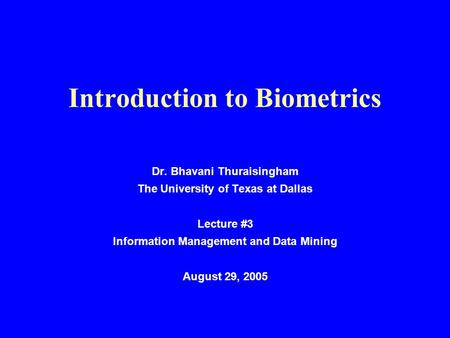 Introduction to Biometrics Dr. Bhavani Thuraisingham The University of Texas at Dallas Lecture #3 Information Management and Data Mining August 29, 2005.