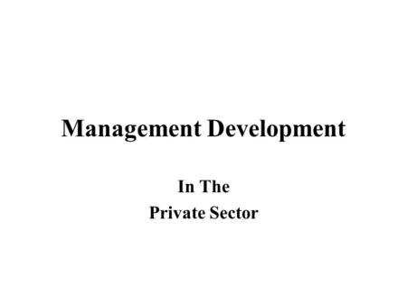 Management Development In The Private Sector. Management Development Change culture Management style Development key decision makers Prepare for future.