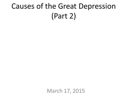 Causes of the Great Depression (Part 2) March 17, 2015.