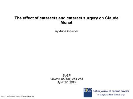 The effect of cataracts and cataract surgery on Claude Monet by Anna Gruener BJGP Volume 65(634):254-255 April 27, 2015 ©2015 by British Journal of General.