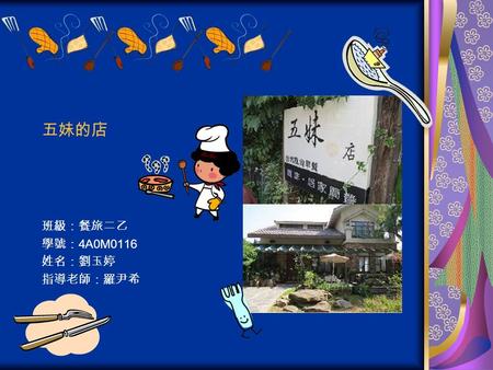 五妹的店 班級：餐旅二乙 學號： 4A0M0116 姓名：劉玉婷 指導老師：羅尹希. Introduction 五妹的店 is located at Beishizi,Minxiong Township, Chiayi County. The restaurant is elegant and artistic.