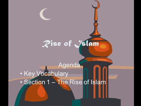Rise of Islam Agenda Key Vocabulary Section 1 – The Rise of Islam.