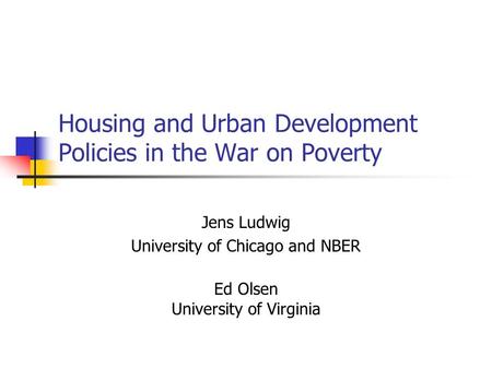 Housing and Urban Development Policies in the War on Poverty Jens Ludwig University of Chicago and NBER Ed Olsen University of Virginia.