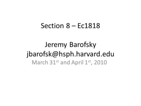 Section 8 – Ec1818 Jeremy Barofsky March 31 st and April 1 st, 2010.