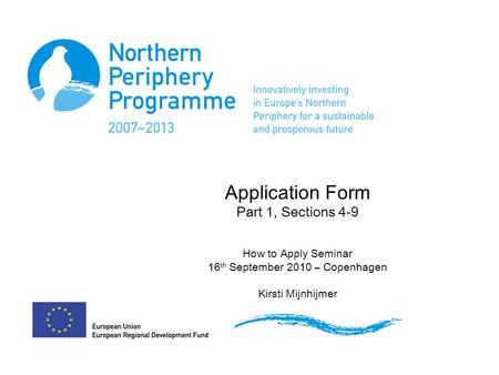 Application Form Part 1, Sections 4-9 How to Apply Seminar 16 th September 2010 – Copenhagen Kirsti Mijnhijmer.